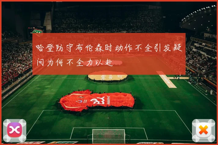 哈登防守布伦森时动作不全引发疑问为何不全力以赴