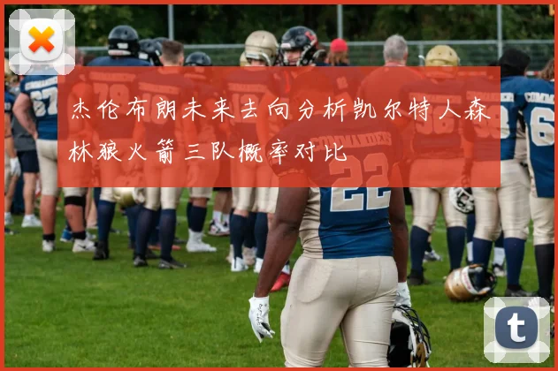 杰伦布朗未来去向分析凯尔特人森林狼火箭三队概率对比