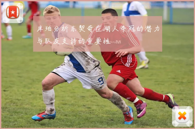 库珀分析东契奇在湖人夺冠的潜力与队友支持的重要性