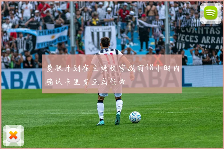 曼联计划在主场收官战前48小时内确认卡里克正式任命