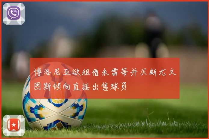 博洛尼亚欲租借米雷蒂并买断尤文图斯倾向直接出售球员