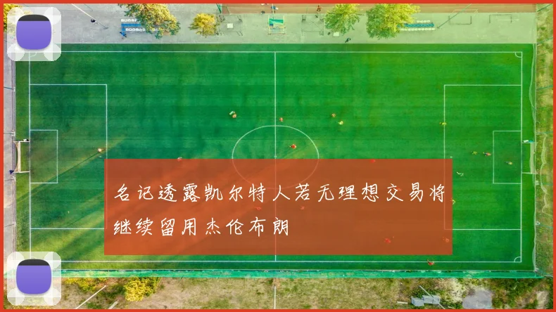 名记透露凯尔特人若无理想交易将继续留用杰伦布朗