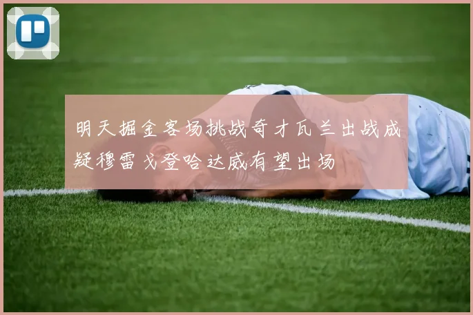 明天掘金客场挑战奇才瓦兰出战成疑穆雷戈登哈达威有望出场