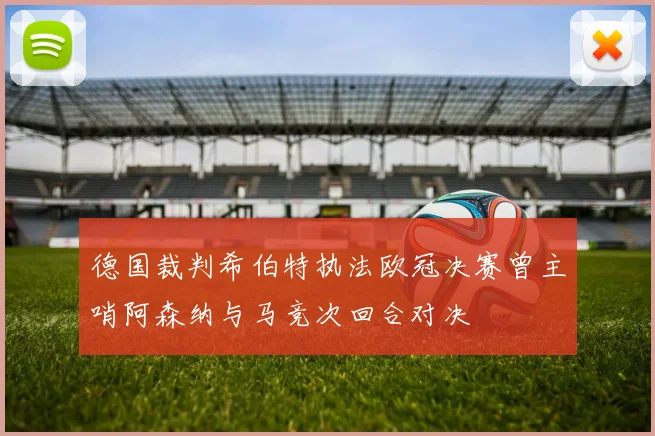德国裁判希伯特执法欧冠决赛曾主哨阿森纳与马竞次回合对决