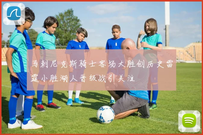 马刺尼克斯骑士客场大胜创历史雷霆小胜湖人晋级战引关注