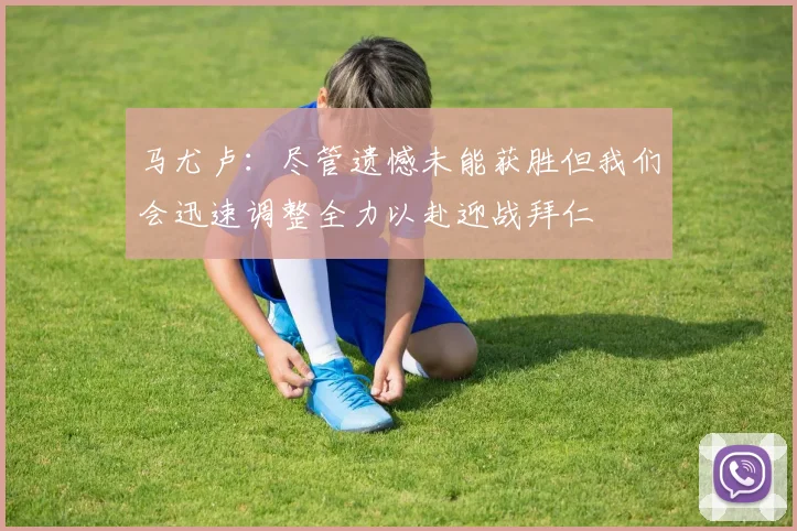 马尤卢：尽管遗憾未能获胜但我们会迅速调整全力以赴迎战拜仁